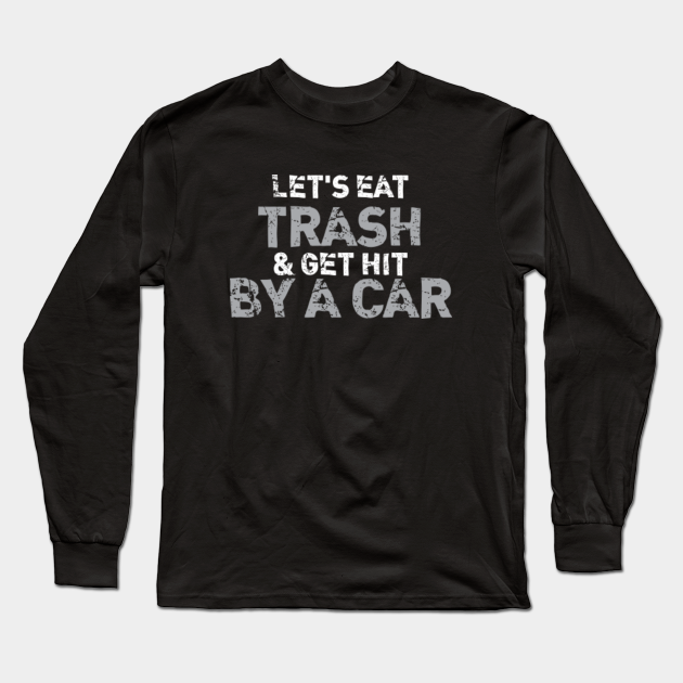 let's eat trash and get hit by a car - Lets Eat Trash And Get Hit By A Car - Langarmshirt